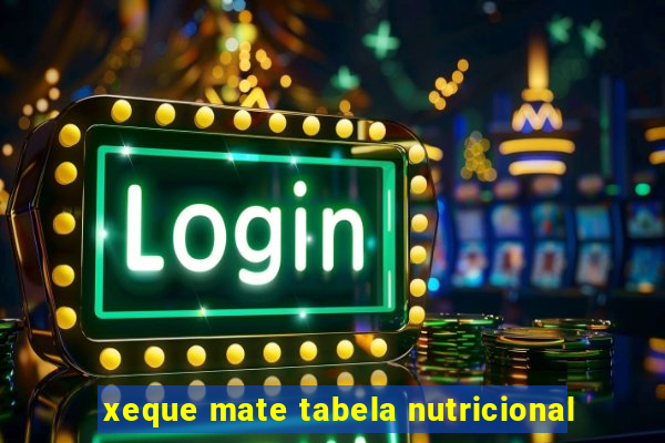 xeque mate tabela nutricional